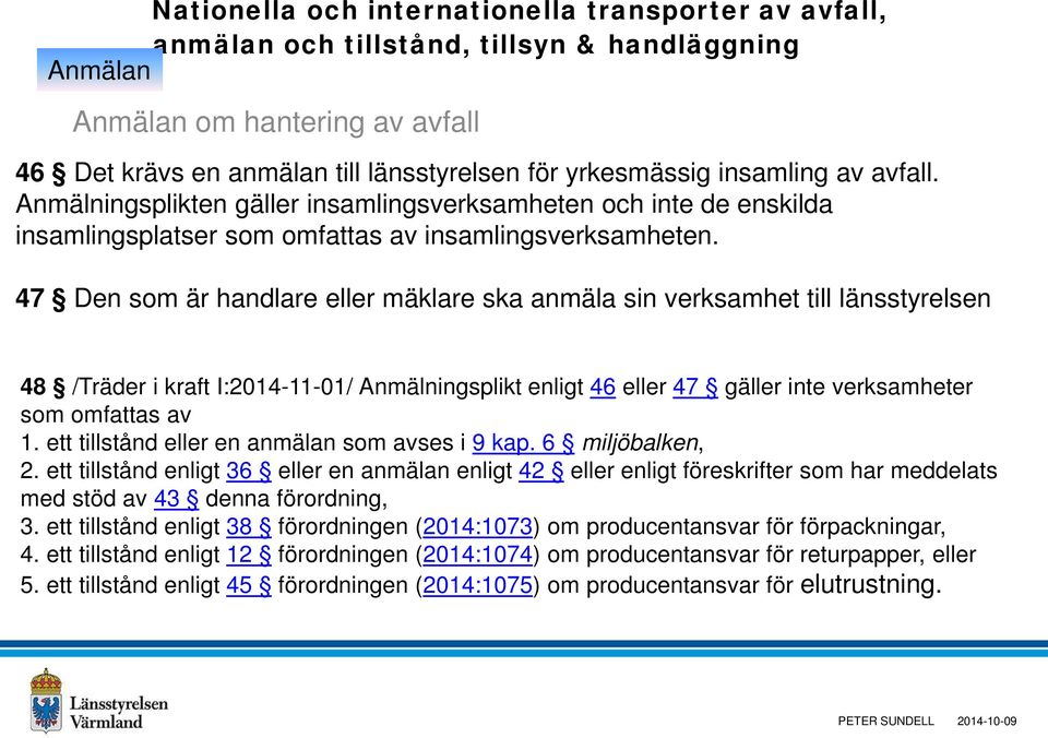 47 Den som är handlare eller mäklare ska anmäla sin verksamhet till länsstyrelsen 48 /Träder i kraft I:2014-11-01/ Anmälningsplikt enligt 46 eller 47 gäller inte verksamheter som omfattas av 1.