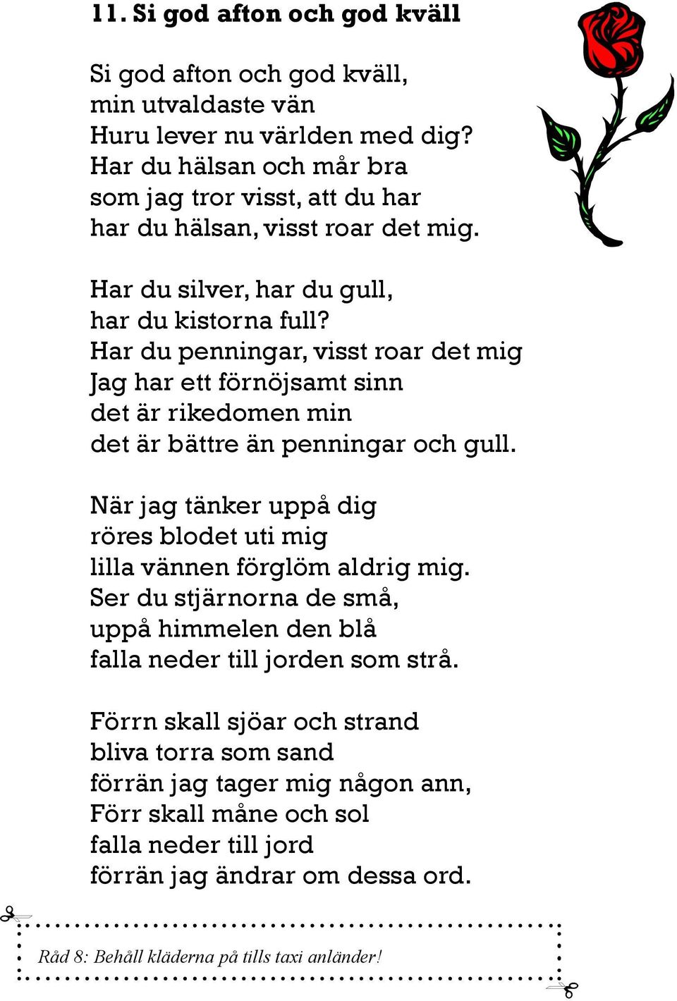 Har du penningar, visst roar det mig Jag har ett förnöjsamt sinn det är rikedomen min det är bättre än penningar och gull.