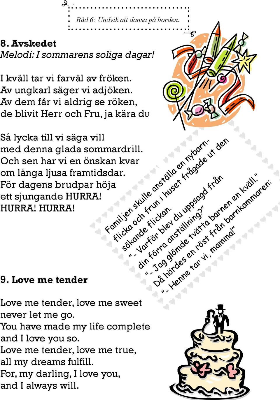 För dagens brudpar höja ett sjungande HURRA! HURRA! HURRA! 9. Love me tender Love me tender, love me sweet never let me go. You have made my life complete and I love you so.