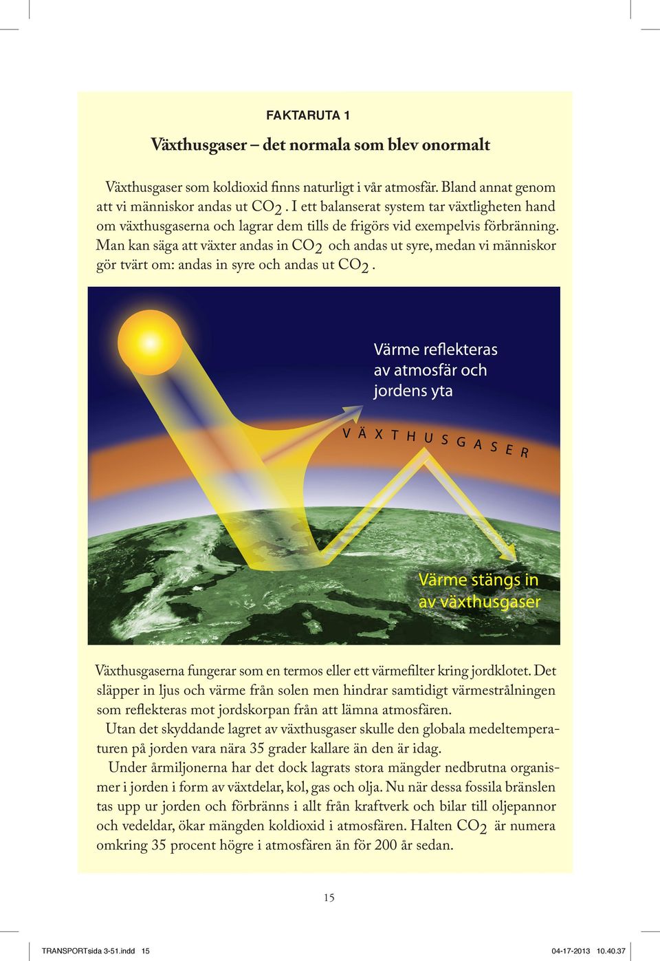 Man kan säga att växter andas in CO 2 och andas ut syre, medan vi människor gör tvärt om: andas in syre och andas ut CO 2. Växthusgaserna fungerar som en termos eller ett värmefilter kring jordklotet.