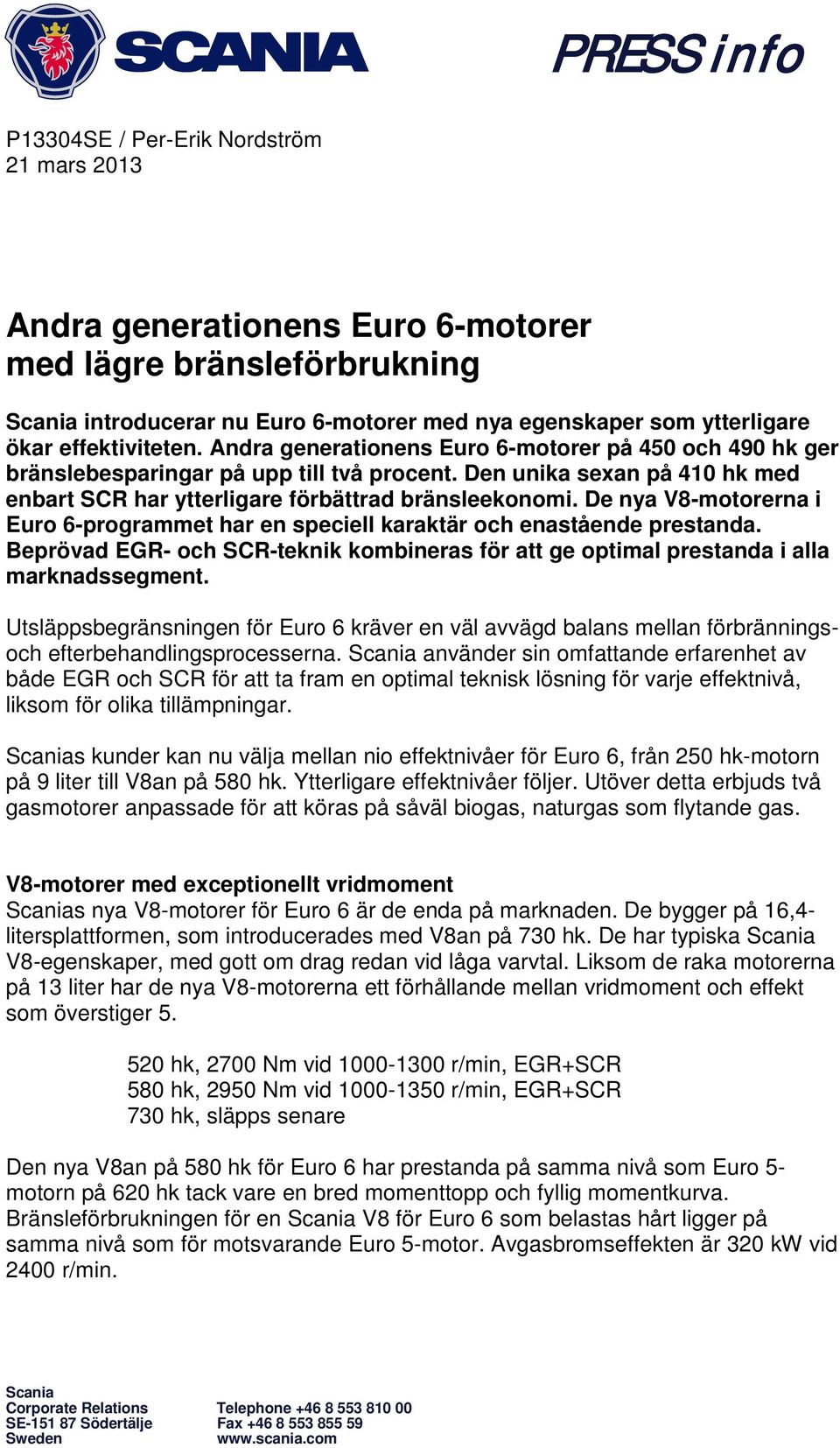 De nya V8-motorerna i Euro 6-programmet har en speciell karaktär och enastående prestanda. Beprövad EGR- och -teknik kombineras för att ge optimal prestanda i alla marknadssegment.