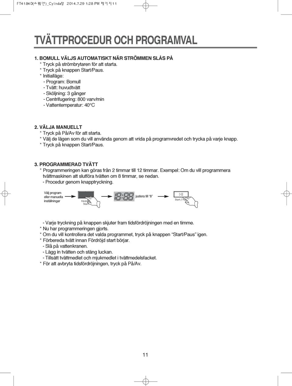 * Välj de lägen som du vill använda genom att vrida på programvredet och trycka på varje knapp. * Tryck på knappen Start/Paus.. PROGRAMMERAD TVÄTT * Programmeringen kan göras från timmar till timmar.