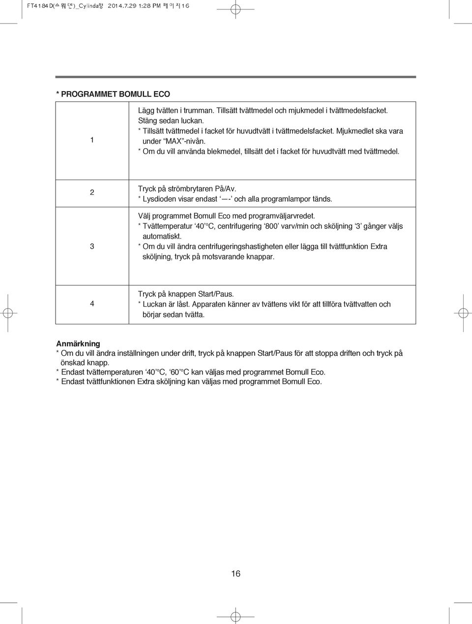 * Lysdioden visar endast - och alla programlampor tänds. Välj programmet Bomull Eco med programväljarvredet. * Tvättemperatur 40 C, centrifugering 800 varv/min och sköljning gånger väljs automatiskt.