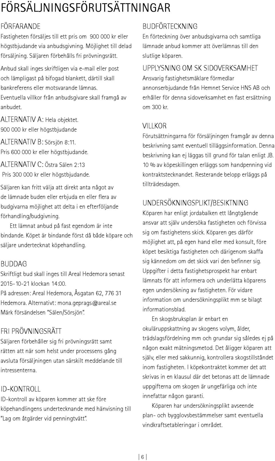 Eventuella villkor från anbudsgivare skall framgå av anbudet. ALTERNATIV A: Hela objektet. 900 000 kr eller högstbjudande ALTERNATIV B: Sörsjön 8:11. Pris 600 000 kr eller högstbjudande.