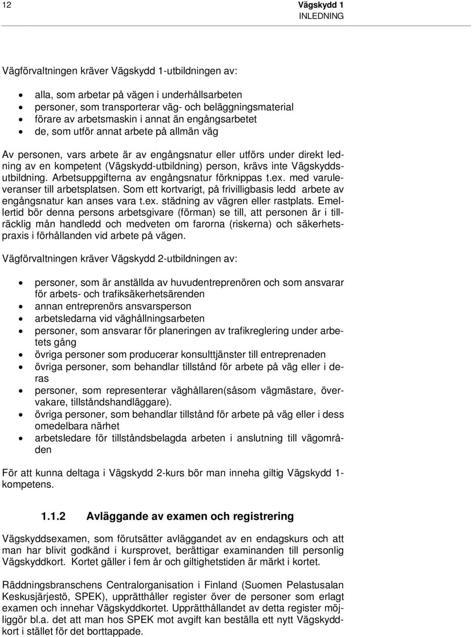 person, krävs inte Vägskyddsutbildning. Arbetsuppgifterna av engångsnatur förknippas t.ex. med varuleveranser till arbetsplatsen.