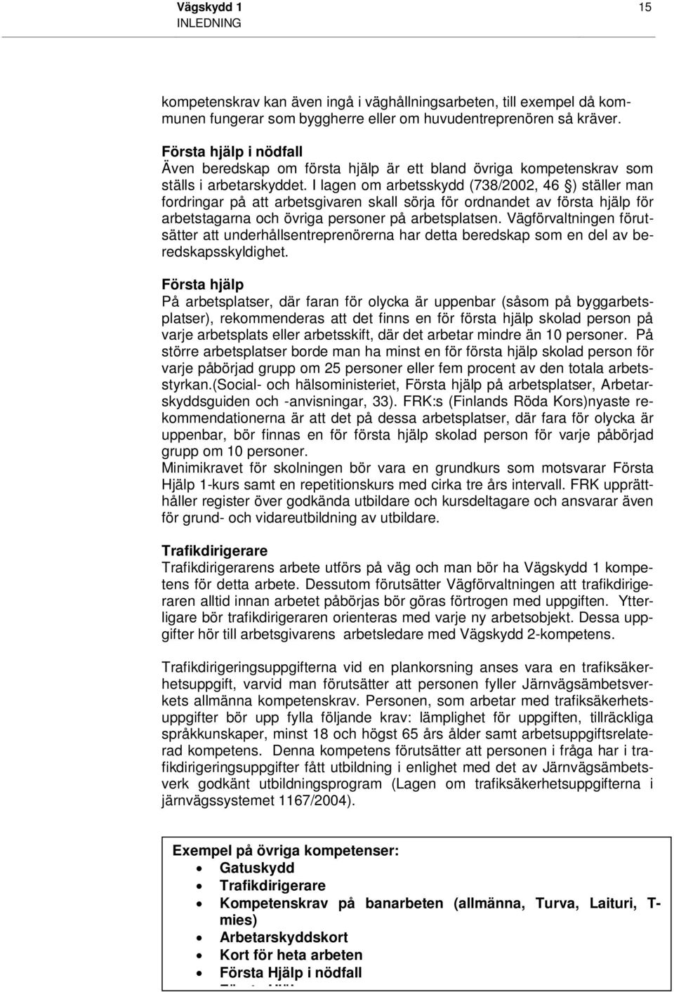 I lagen om arbetsskydd (738/2002, 46 ) ställer man fordringar på att arbetsgivaren skall sörja för ordnandet av första hjälp för arbetstagarna och övriga personer på arbetsplatsen.