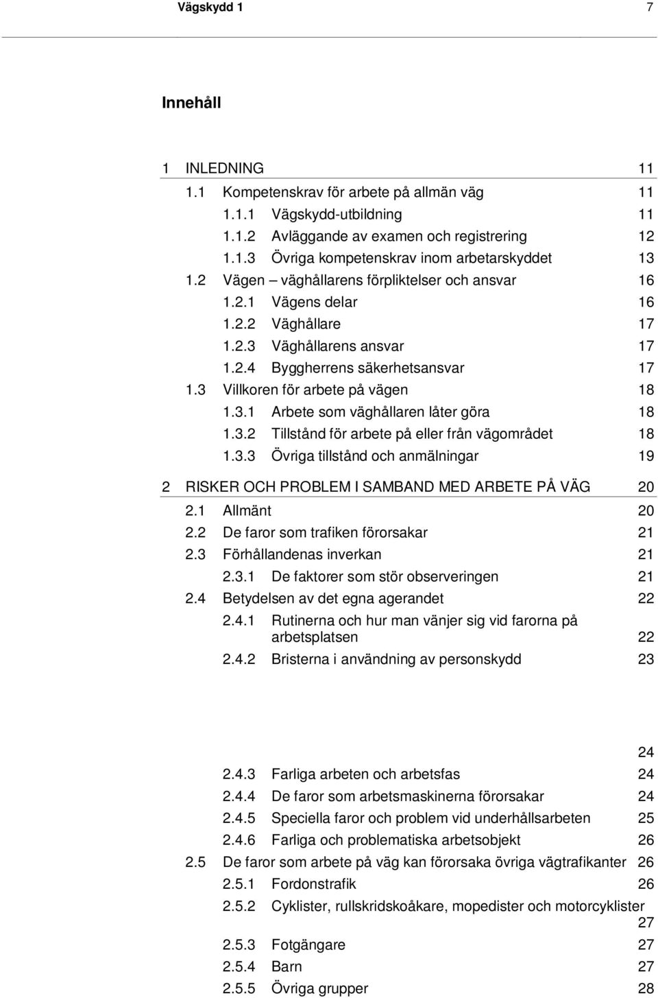 3.2 Tillstånd för arbete på eller från vägområdet 18 1.3.3 Övriga tillstånd och anmälningar 19 2 RISKER OCH PROBLEM I SAMBAND MED ARBETE PÅ VÄG 20 2.1 Allmänt 20 2.