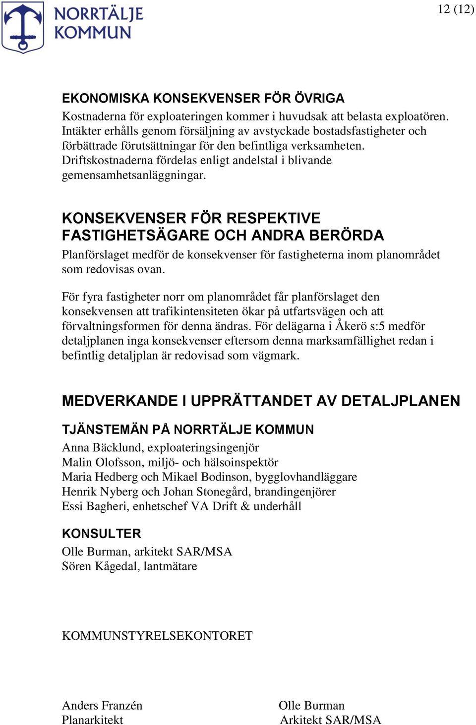 Driftskostnaderna fördelas enligt andelstal i blivande gemensamhetsanläggningar.