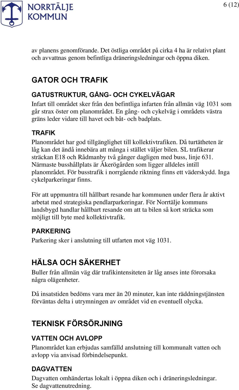 En gång- och cykelväg i områdets västra gräns leder vidare till havet och båt- och badplats. TRAFIK Planområdet har god tillgänglighet till kollektivtrafiken.