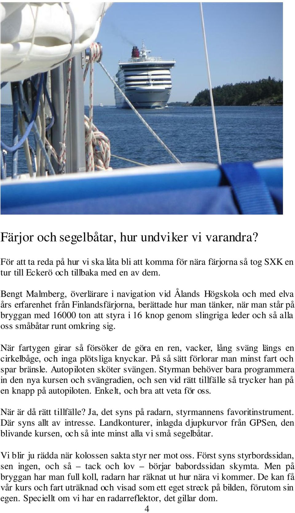 genom slingriga leder och så alla oss småbåtar runt omkring sig. När fartygen girar så försöker de göra en ren, vacker, lång sväng längs en cirkelbåge, och inga plötsliga knyckar.