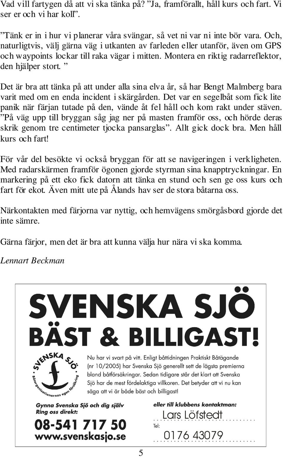 Det är bra att tänka på att under alla sina elva år, så har Bengt Malmberg bara varit med om en enda incident i skärgården.