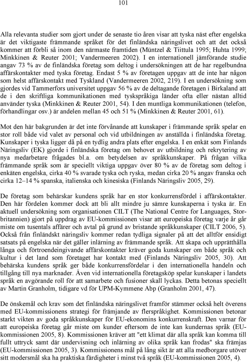 I en internationell jämförande studie angav 73 % av de finländska företag som deltog i undersökningen att de har regelbundna affärskontakter med tyska företag.