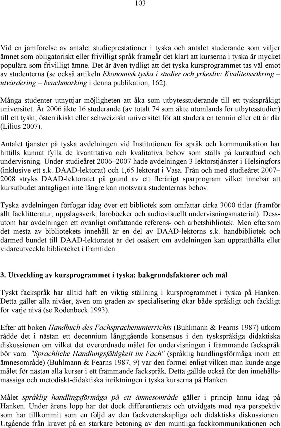 Det är även tydligt att det tyska kursprogrammet tas väl emot av studenterna (se också artikeln Ekonomisk tyska i studier och yrkesliv: Kvalitetssäkring utvärdering benchmarking i denna publikation,