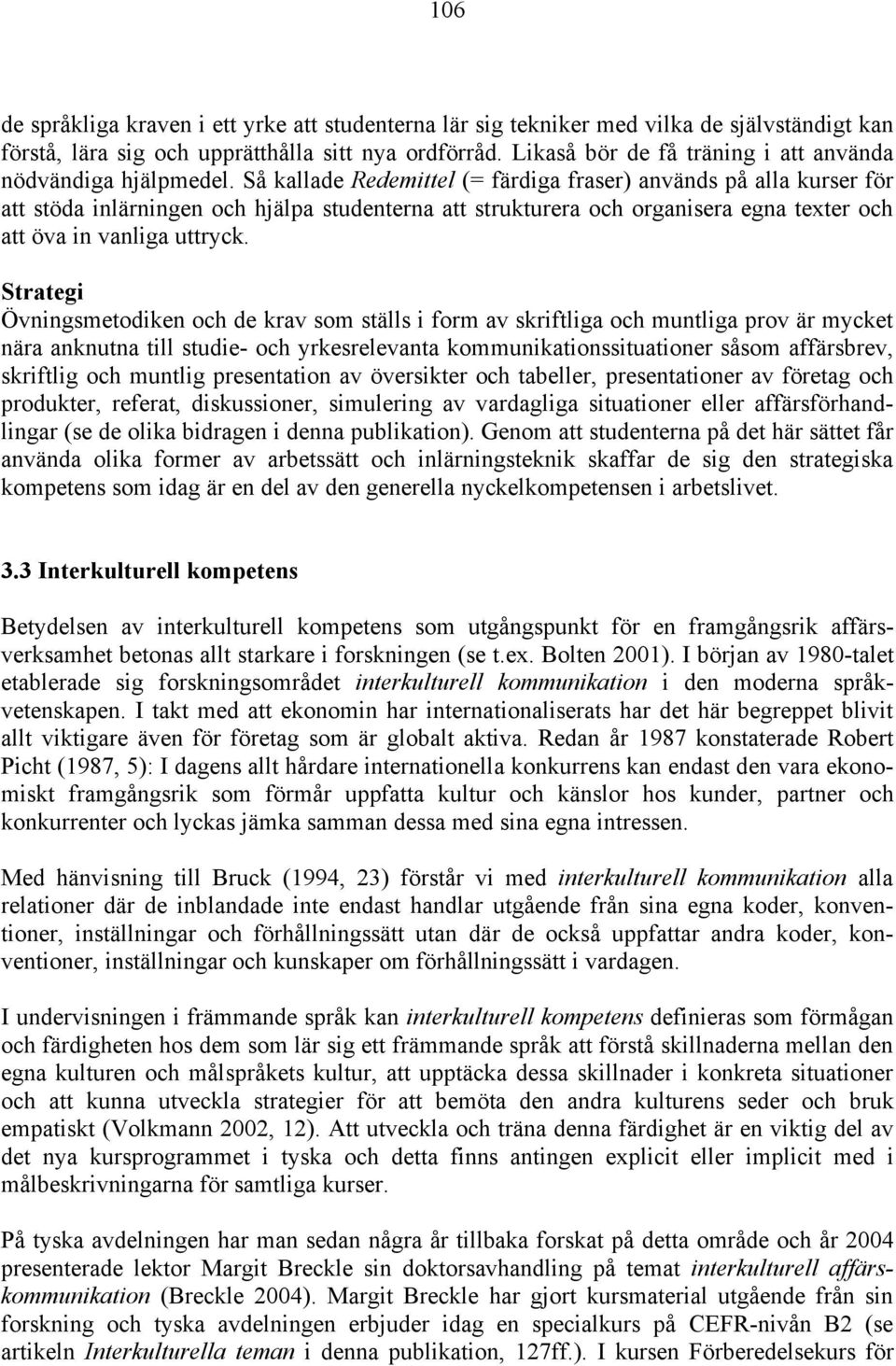 Så kallade Redemittel (= färdiga fraser) används på alla kurser för att stöda inlärningen och hjälpa studenterna att strukturera och organisera egna texter och att öva in vanliga uttryck.