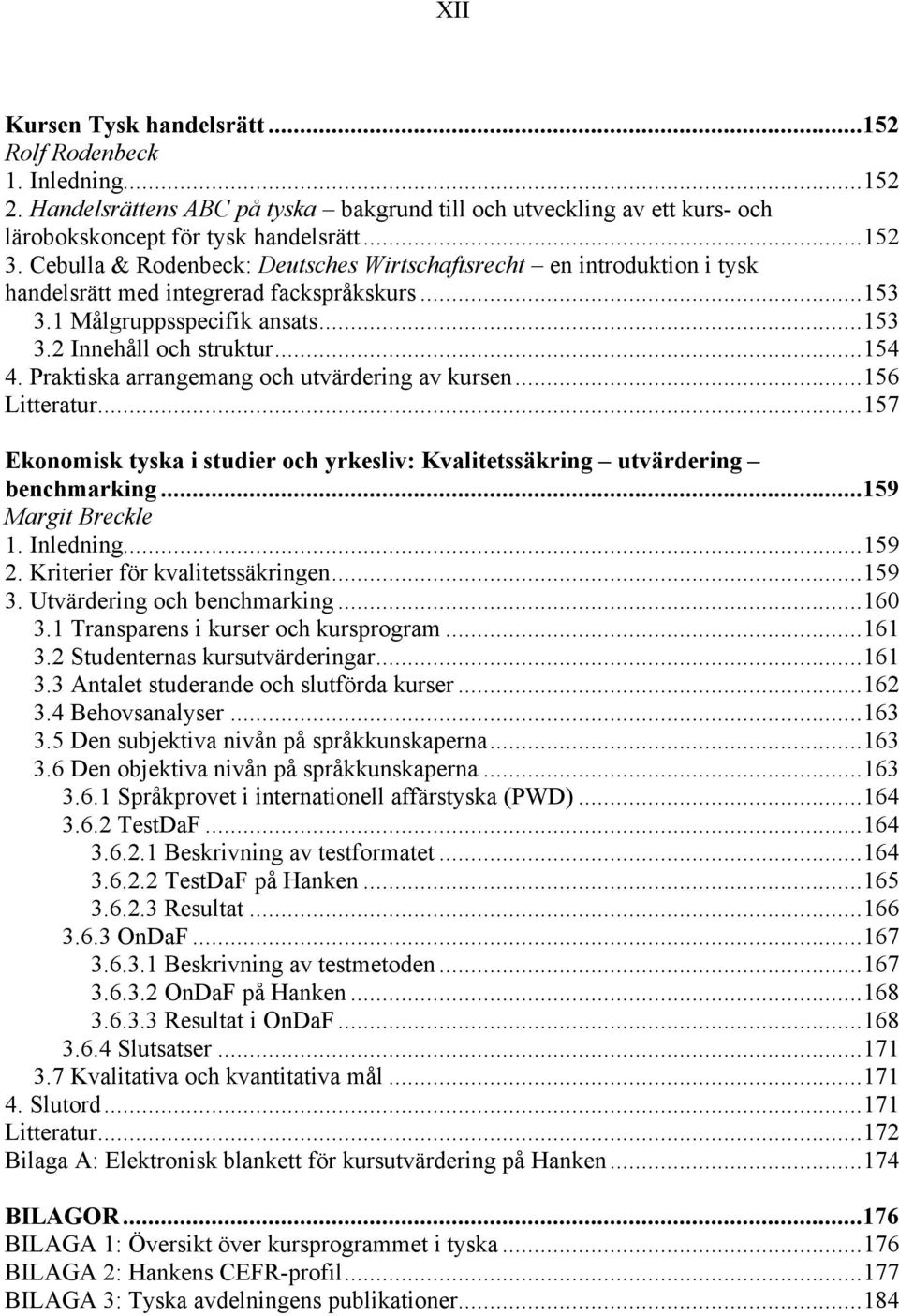 Praktiska arrangemang och utvärdering av kursen...156 Litteratur...157 Ekonomisk tyska i studier och yrkesliv: Kvalitetssäkring utvärdering benchmarking...159 Margit Breckle 1. Inledning...159 2.