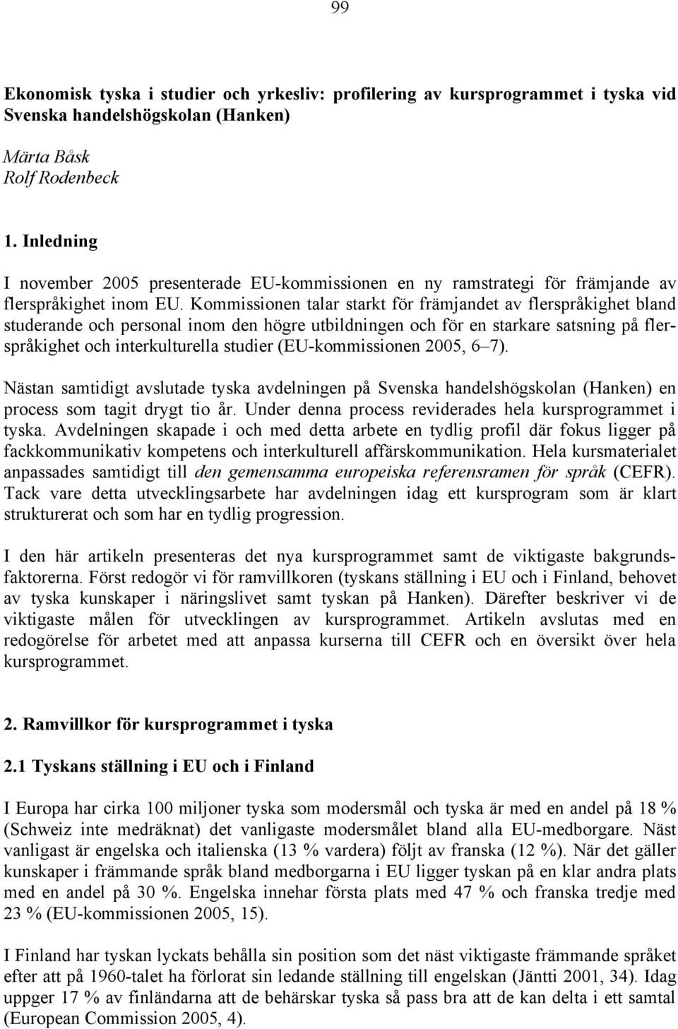 Kommissionen talar starkt för främjandet av flerspråkighet bland studerande och personal inom den högre utbildningen och för en starkare satsning på flerspråkighet och interkulturella studier