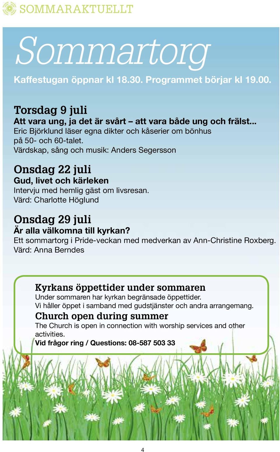 Värd: Charlotte Höglund Onsdag 29 juli Är alla välkomna till kyrkan? Ett sommartorg i Pride-veckan med medverkan av Ann-Christine Roxberg.