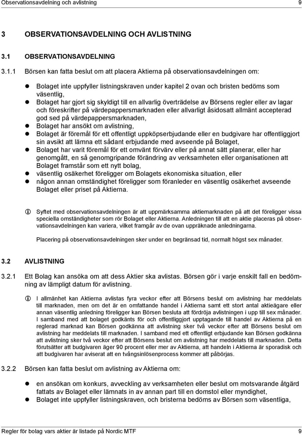 1 Börsen kan fatta beslut om att placera Aktierna på observationsavdelningen om: z Bolaget inte uppfyller listningskraven under kapitel 2 ovan och bristen bedöms som väsentlig, z Bolaget har gjort