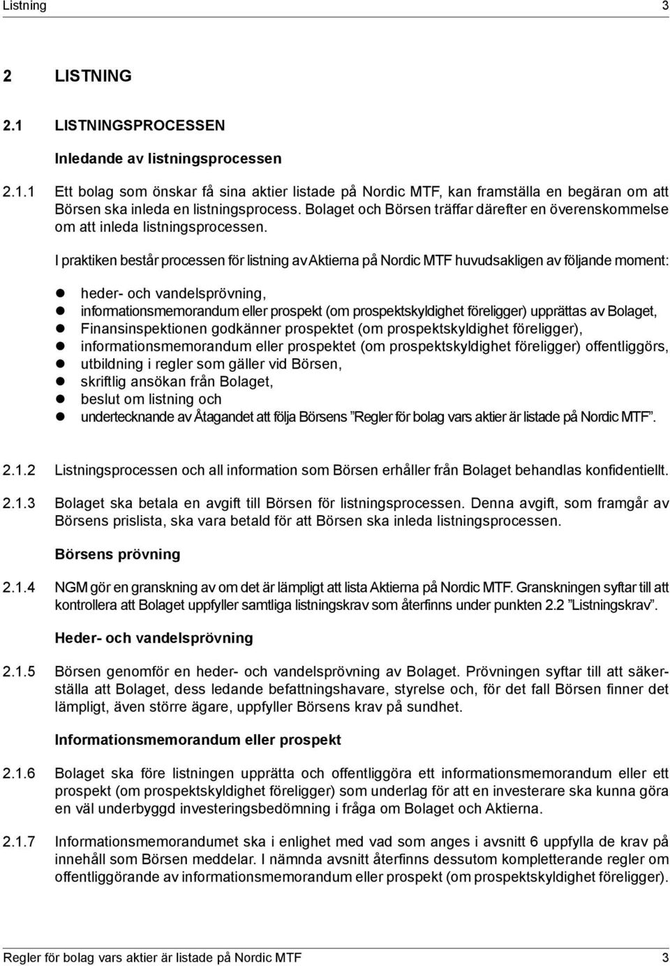 I praktiken består processen för listning av Aktierna på Nordic MTF huvudsakligen av följande moment: z heder- och vandelsprövning, z informationsmemorandum eller prospekt (om prospektskyldighet