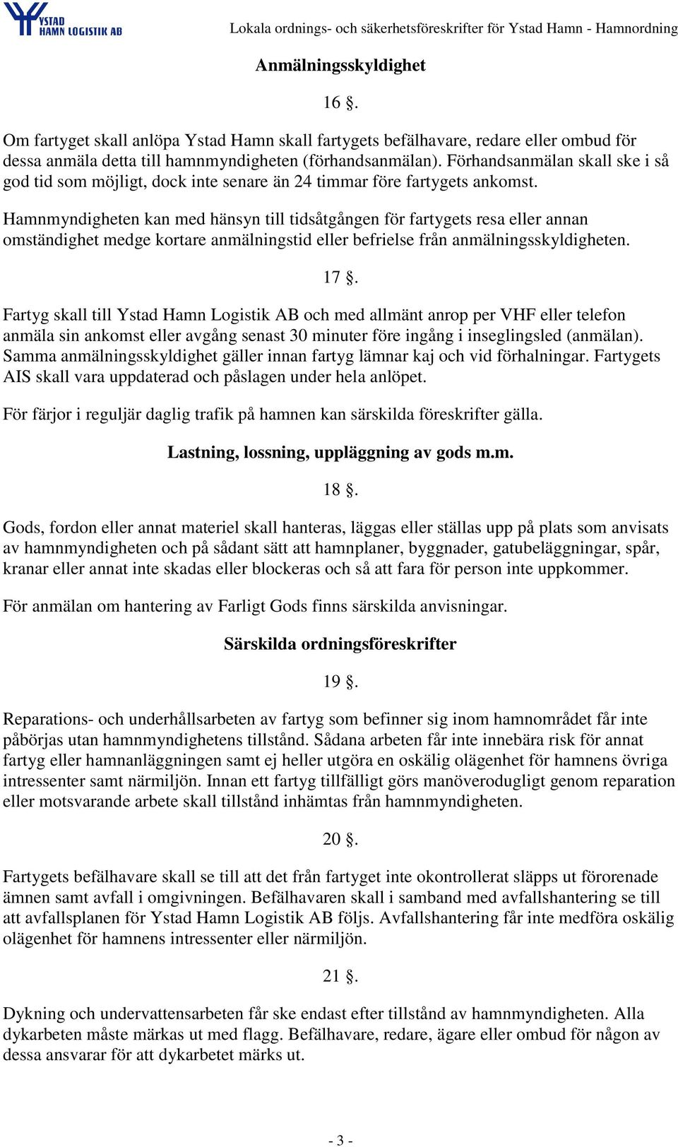 Hamnmyndigheten kan med hänsyn till tidsåtgången för fartygets resa eller annan omständighet medge kortare anmälningstid eller befrielse från anmälningsskyldigheten. 17.