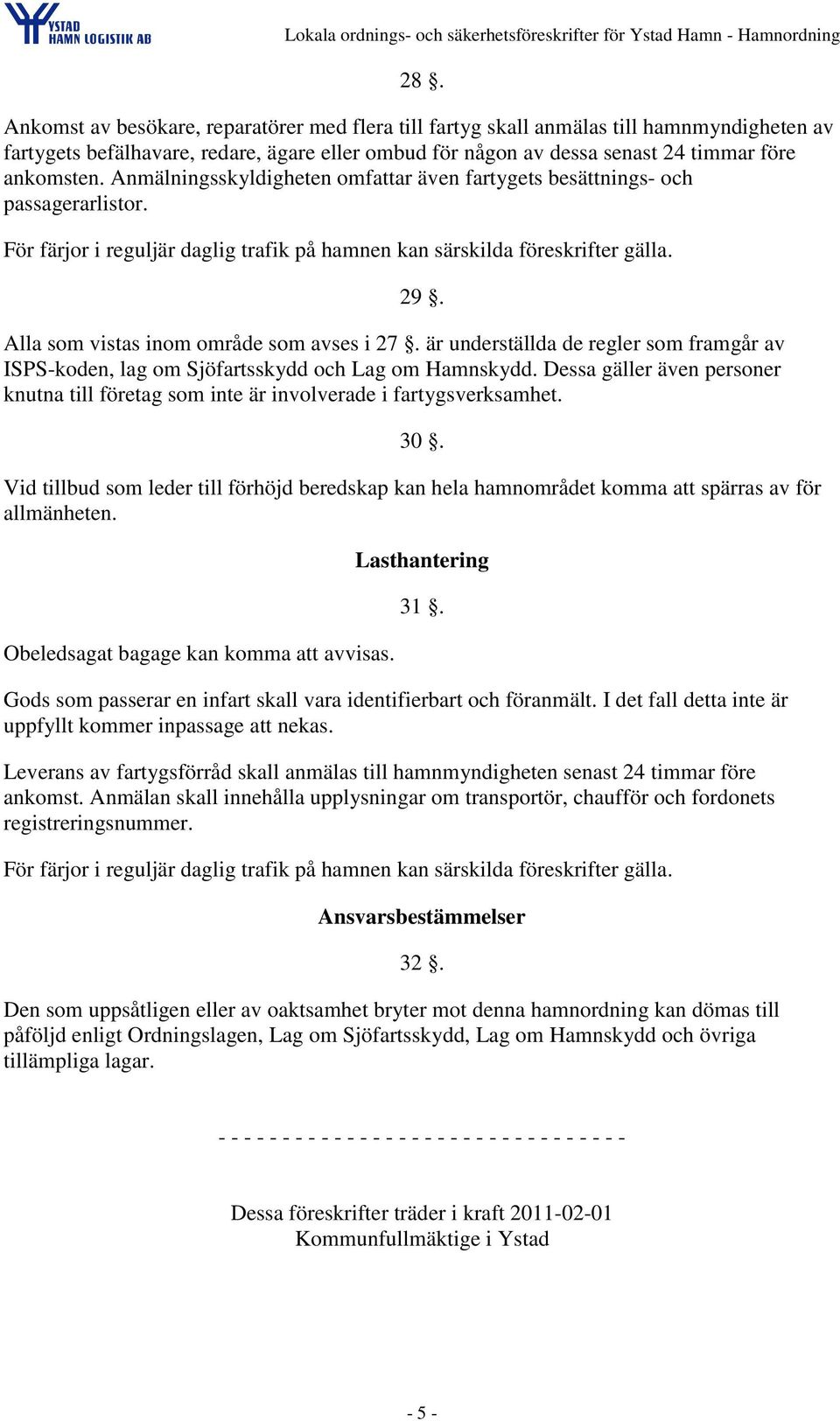 Alla som vistas inom område som avses i 27. är underställda de regler som framgår av ISPS-koden, lag om Sjöfartsskydd och Lag om Hamnskydd.