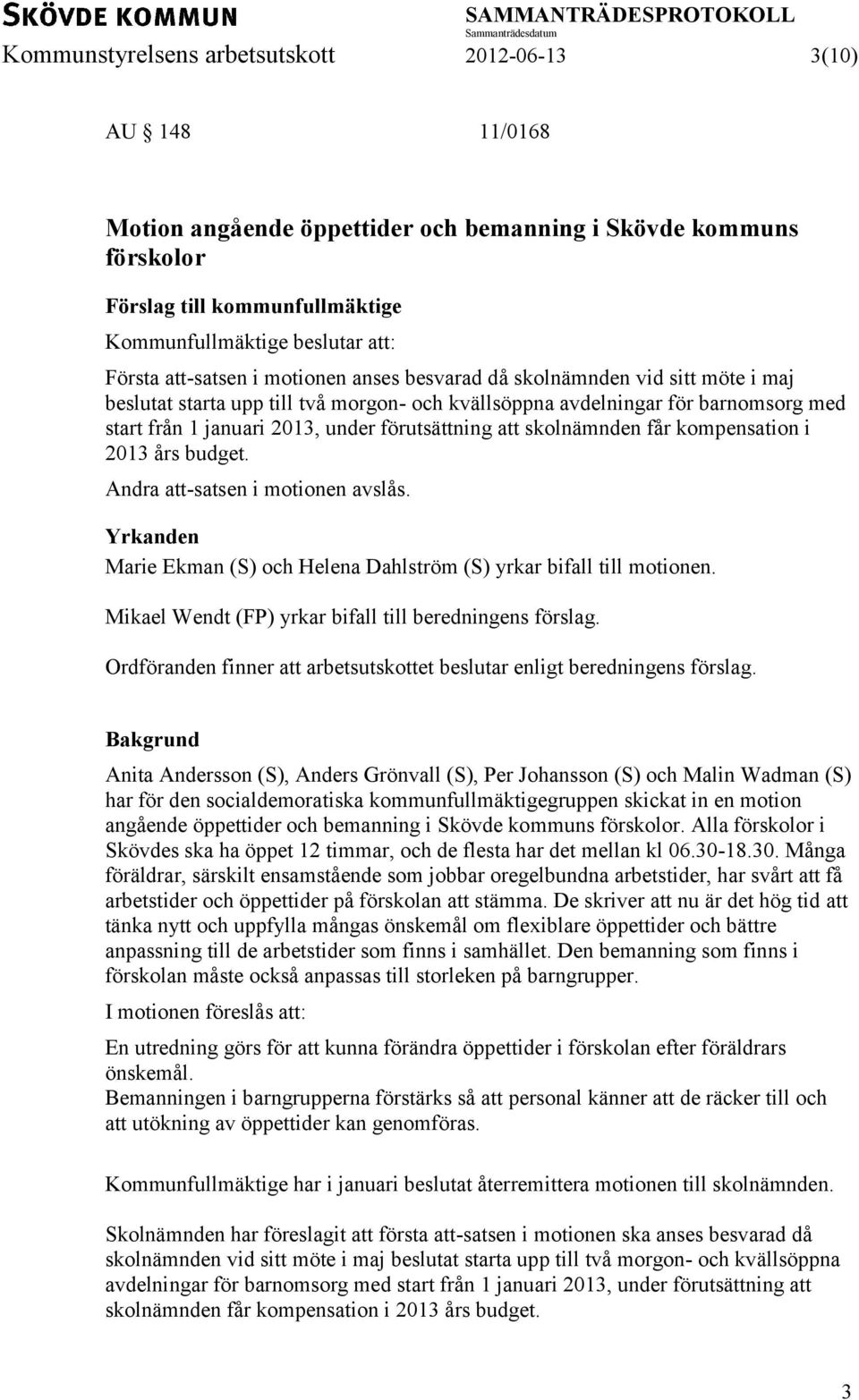 förutsättning att skolnämnden får kompensation i 2013 års budget. Andra att-satsen i motionen avslås. Yrkanden Marie Ekman (S) och Helena Dahlström (S) yrkar bifall till motionen.