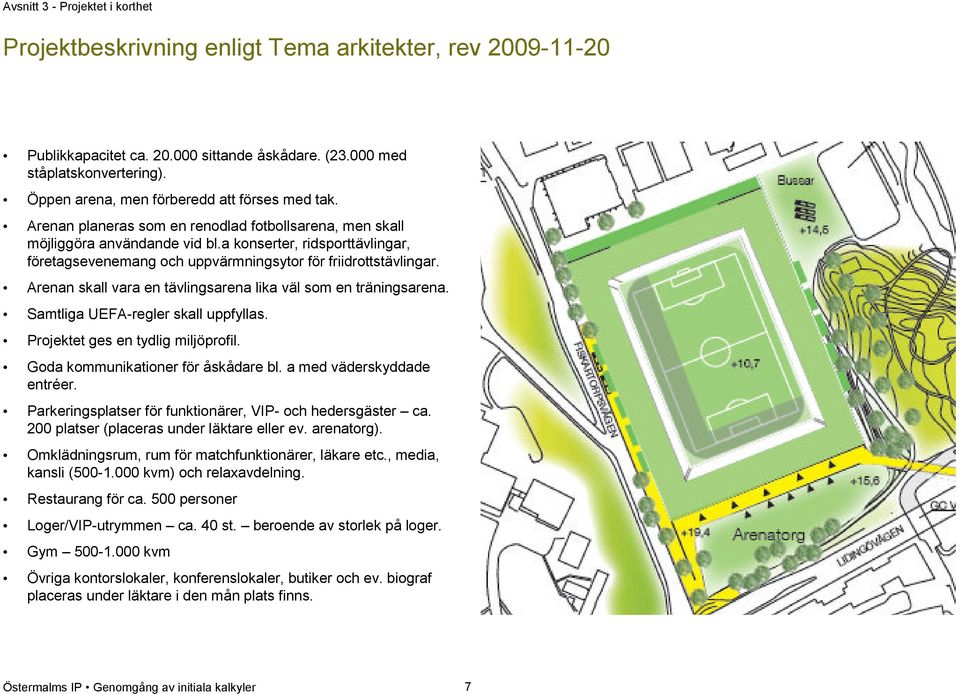 a konserter, ridsporttävlingar, företagsevenemang och uppvärmningsytor för friidrottstävlingar. Arenan skall vara en tävlingsarena lika väl som en träningsarena. Samtliga UEFA-regler skall uppfyllas.