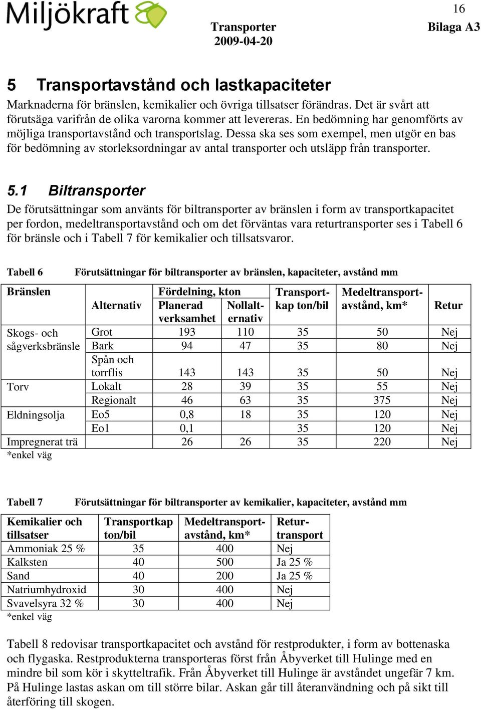 Dessa ska ses som exempel, men utgör en bas för bedömning av storleksordningar av antal transporter och utsläpp från transporter. 5.