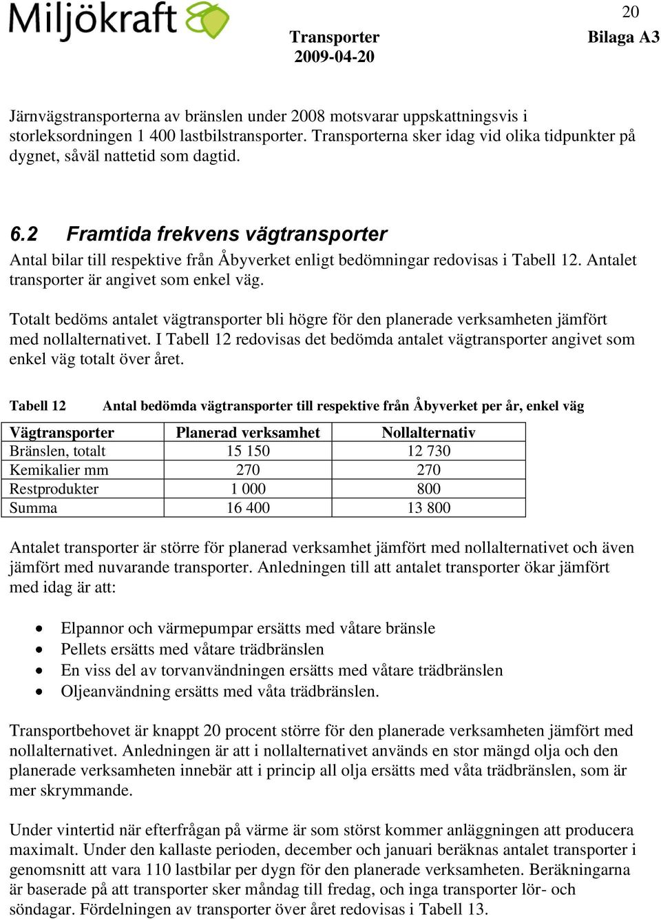 2 Framtida frekvens vägtransporter Antal bilar till respektive från Åbyverket enligt bedömningar redovisas i Tabell 12. Antalet transporter är angivet som enkel väg.