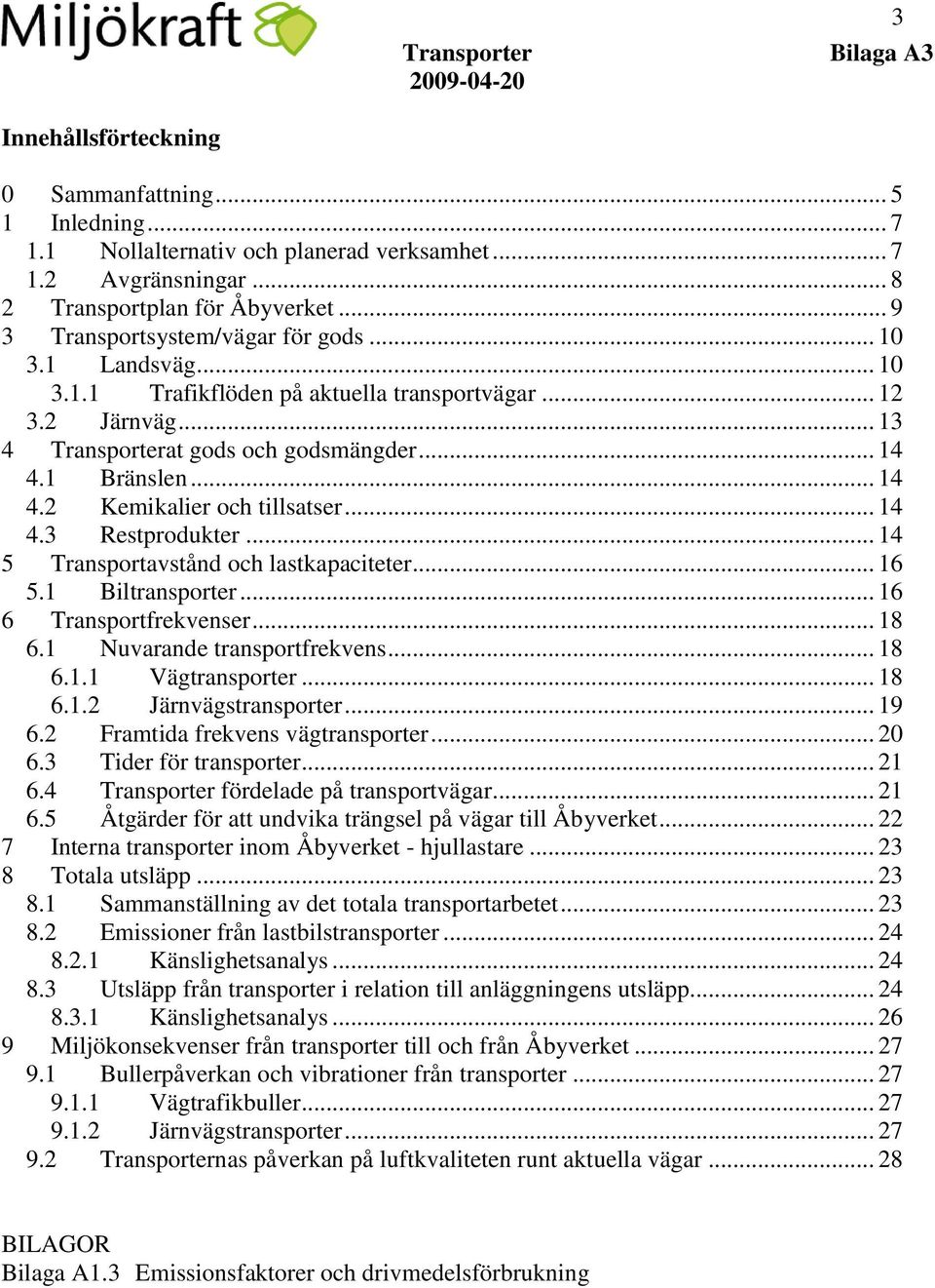 .. 14 5 Transportavstånd och lastkapaciteter... 16 5.1 Biltransporter... 16 6 Transportfrekvenser... 18 6.1 Nuvarande transportfrekvens... 18 6.1.1 Vägtransporter... 18 6.1.2 Järnvägstransporter.