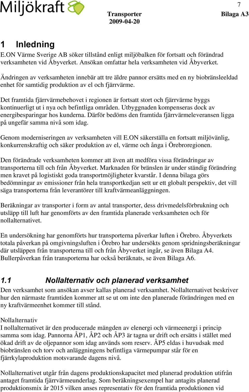 Det framtida fjärrvärmebehovet i regionen är fortsatt stort och fjärrvärme byggs kontinuerligt ut i nya och befintliga områden. Utbyggnaden kompenseras dock av energibesparingar hos kunderna.