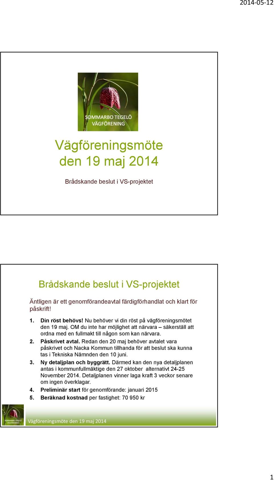 Redan den 20 maj behöver avtalet vara påskrivet och Nacka Kommun tillhanda för att beslut ska kunna tas i Tekniska Nämnden den 10 juni. 3. Ny detaljplan och byggrätt.