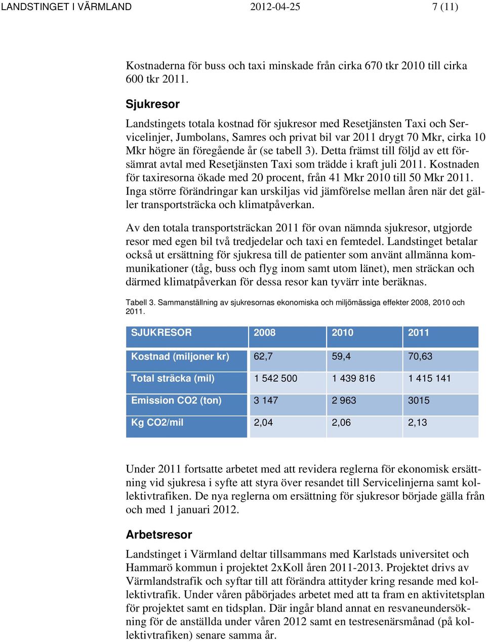 Detta främst till följd av ett försämrat avtal med Resetjänsten Taxi som trädde i kraft juli 2011. Kostnaden för taxiresorna ökade med 20 procent, från 41 Mkr 2010 till 50 Mkr 2011.