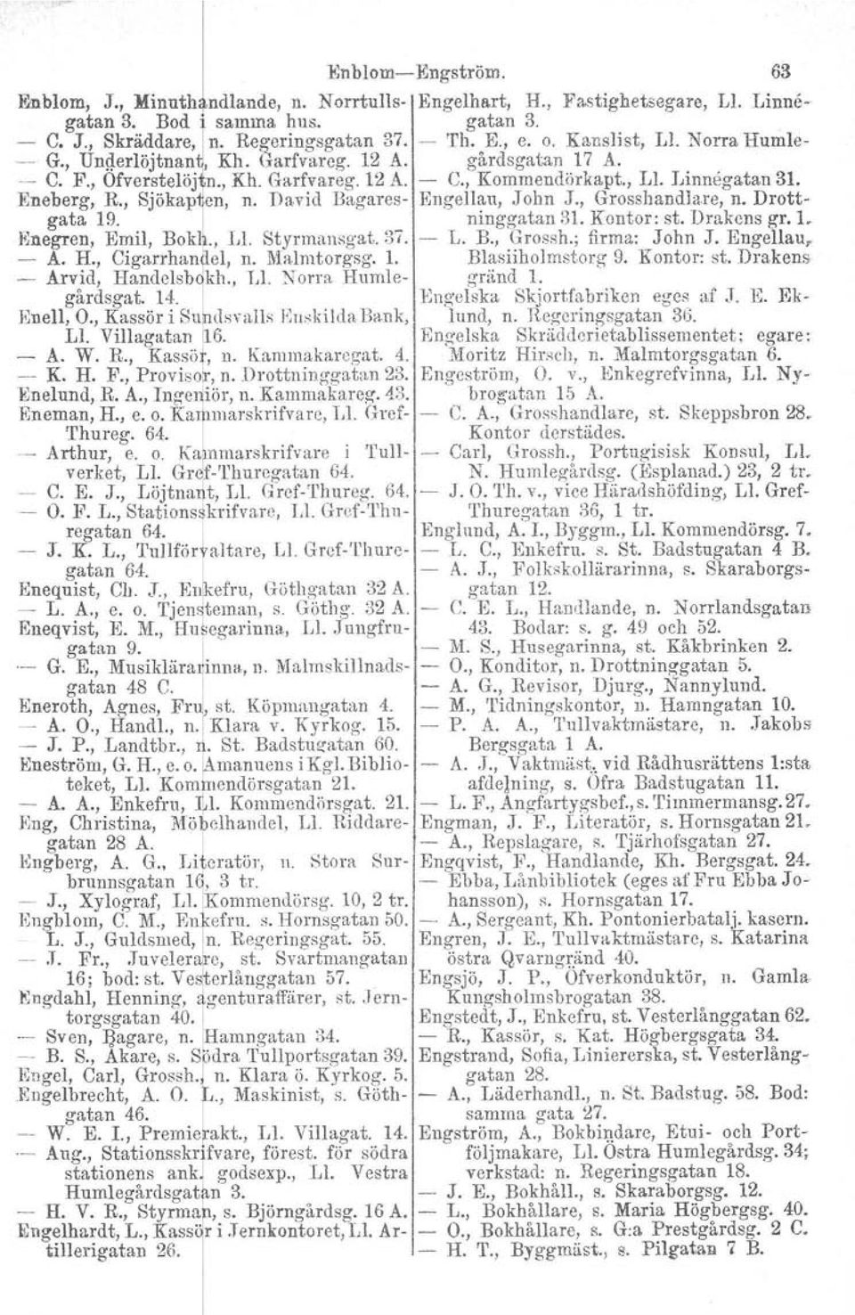 David Bagares- Engellau, John J., Grosshandlare, n. Drottgata 19. ninggatan 81. Kontor: st. Drakens gr. 1. Enegren. E~il, B?kl~., U.' Styrmans~ a~. 37. - L. B., Grossh., firma: John J. Engellau, - A.