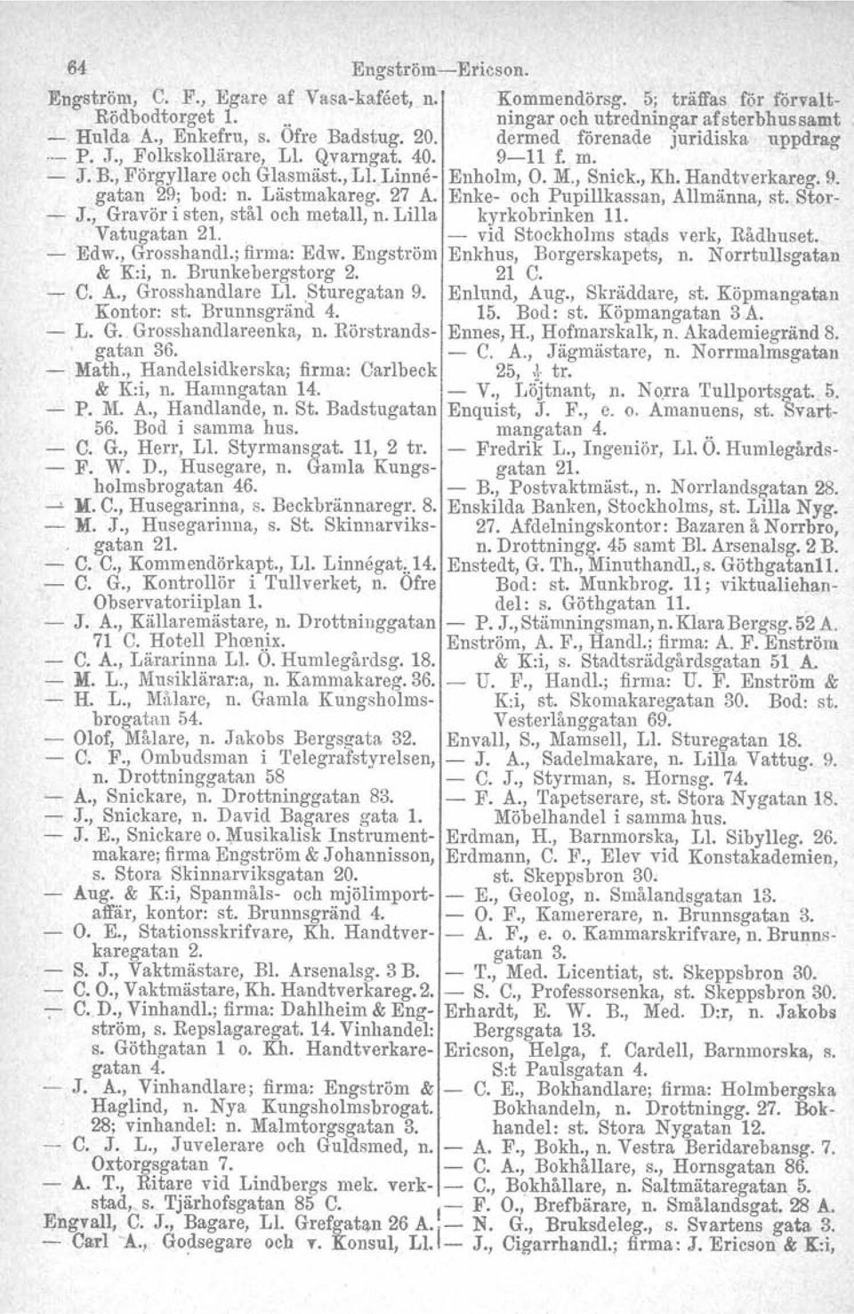 Lästmakareg. 27 A. Enke- och Pupillkassan, Allmänna, st. Stor- - J., Gravör i sten, stål och metall, n. Lilla kyrkobrinken 11. Vatugatan 21.. - vid Stockholms stads verk, Rådhuset. - Edw., Grosshandl.