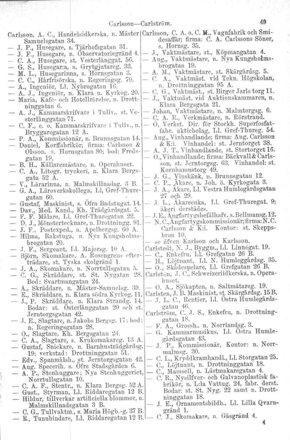 Nya Kungsholms- - G. S., Husegar.a, n. Grytgjutareg. 33. brogatan 19. _ M. L., Husegarinna, s. Hornsgatan 3. A. ~I., Vaktmästare, st. Skärgårdsg. 5. _ C. C., Hårfrisörska, n. Regeringsg. 70. C. A., Vaktrnäst.