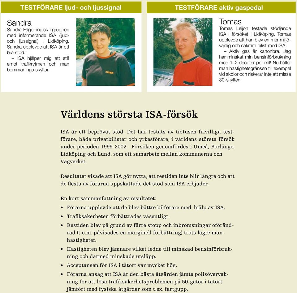 TESTFÖRARE aktiv gaspedal Tomas Tomas Leijon testade stödjande ISA i försöket i Lidköping. Tomas upplevde att han blev en mer miljövänlig och säkrare bilist med ISA. Aktiv gas är kanonbra.