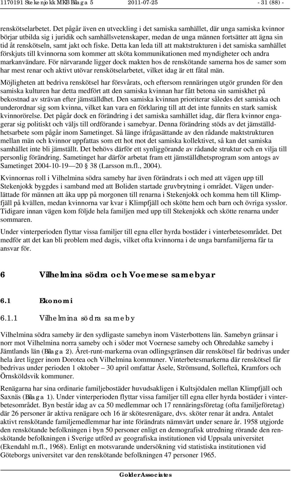 samt jakt och fiske. Detta kan leda till att maktstrukturen i det samiska samhället förskjuts till kvinnorna som kommer att sköta kommunikationen med myndigheter och andra markanvändare.