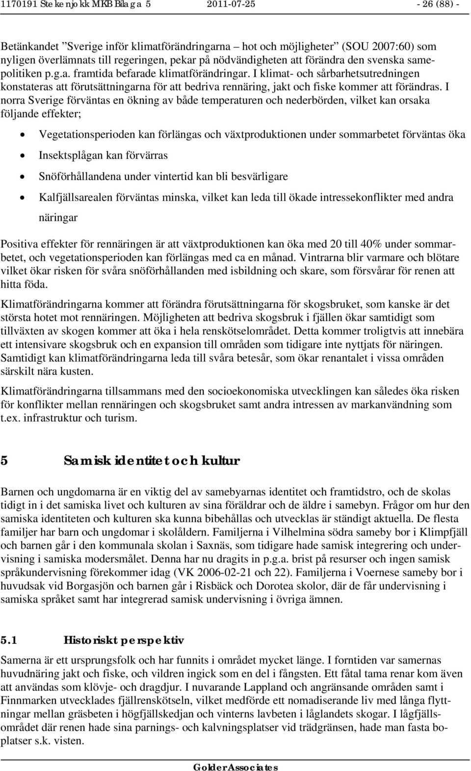 I klimat- och sårbarhetsutredningen konstateras att förutsättningarna för att bedriva rennäring, jakt och fiske kommer att förändras.