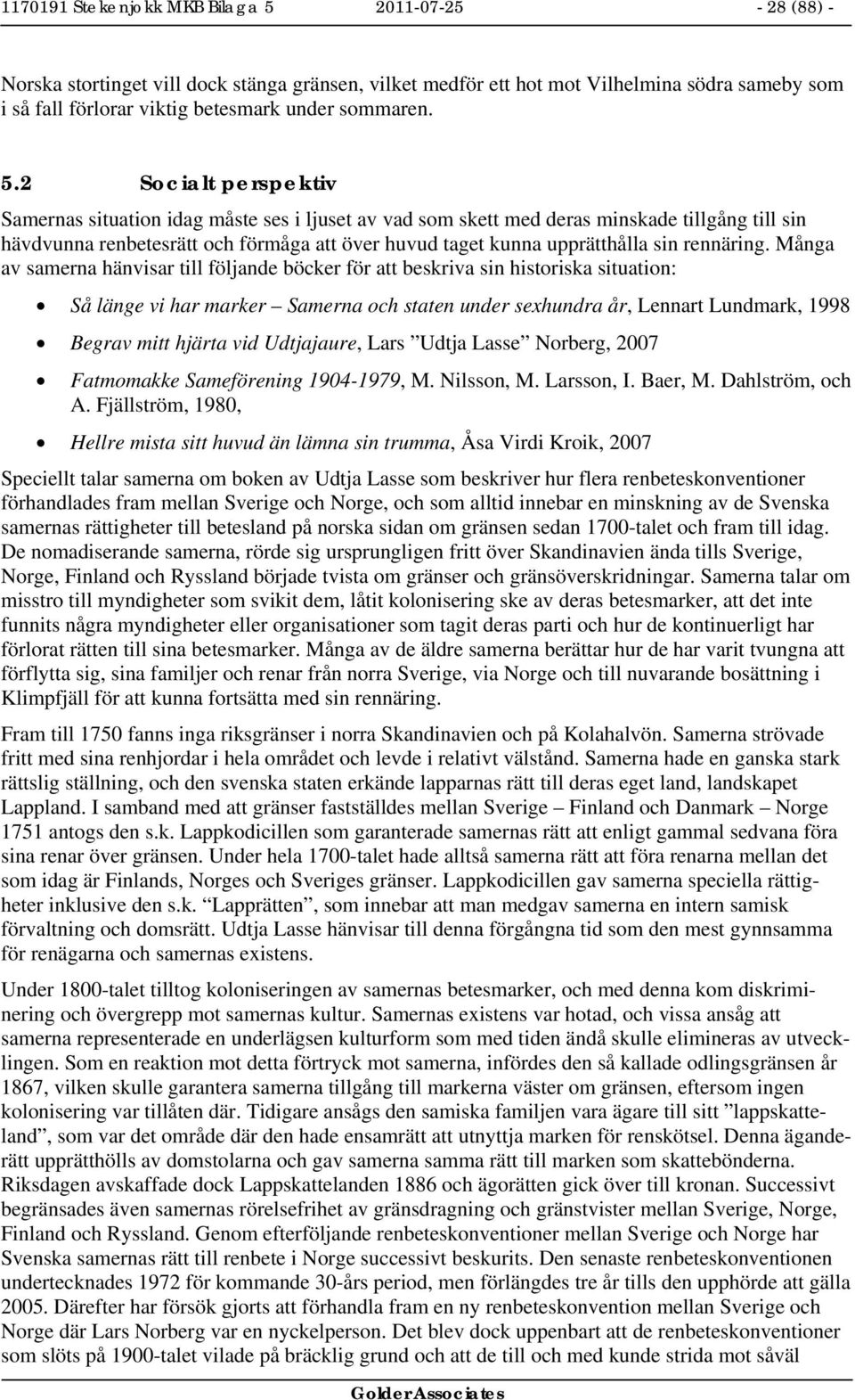 2 Socialt perspektiv Samernas situation idag måste ses i ljuset av vad som skett med deras minskade tillgång till sin hävdvunna renbetesrätt och förmåga att över huvud taget kunna upprätthålla sin