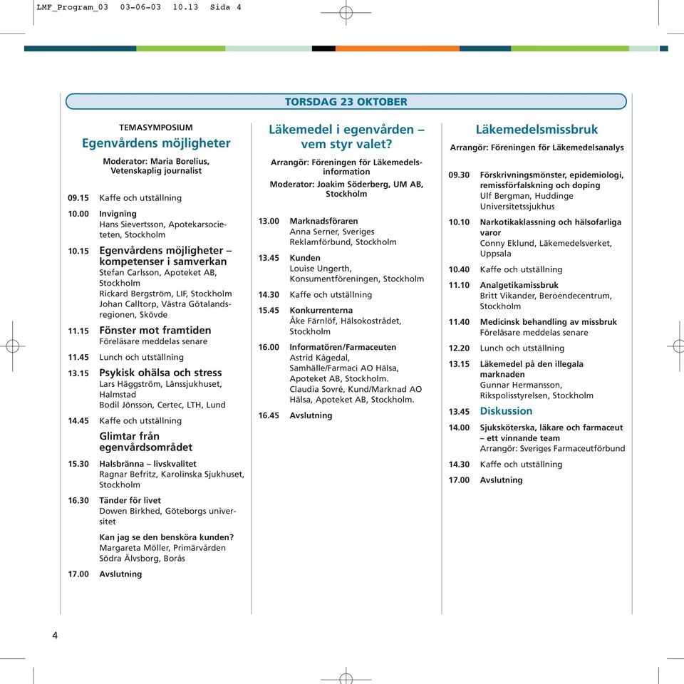 15 Egenvårdens möjligheter kompetenser i samverkan Stefan Carlsson, Apoteket AB, Rickard Bergström, LIF, Johan Calltorp, Västra Götalandsregionen, Skövde 11.15 Fönster mot framtiden 11.