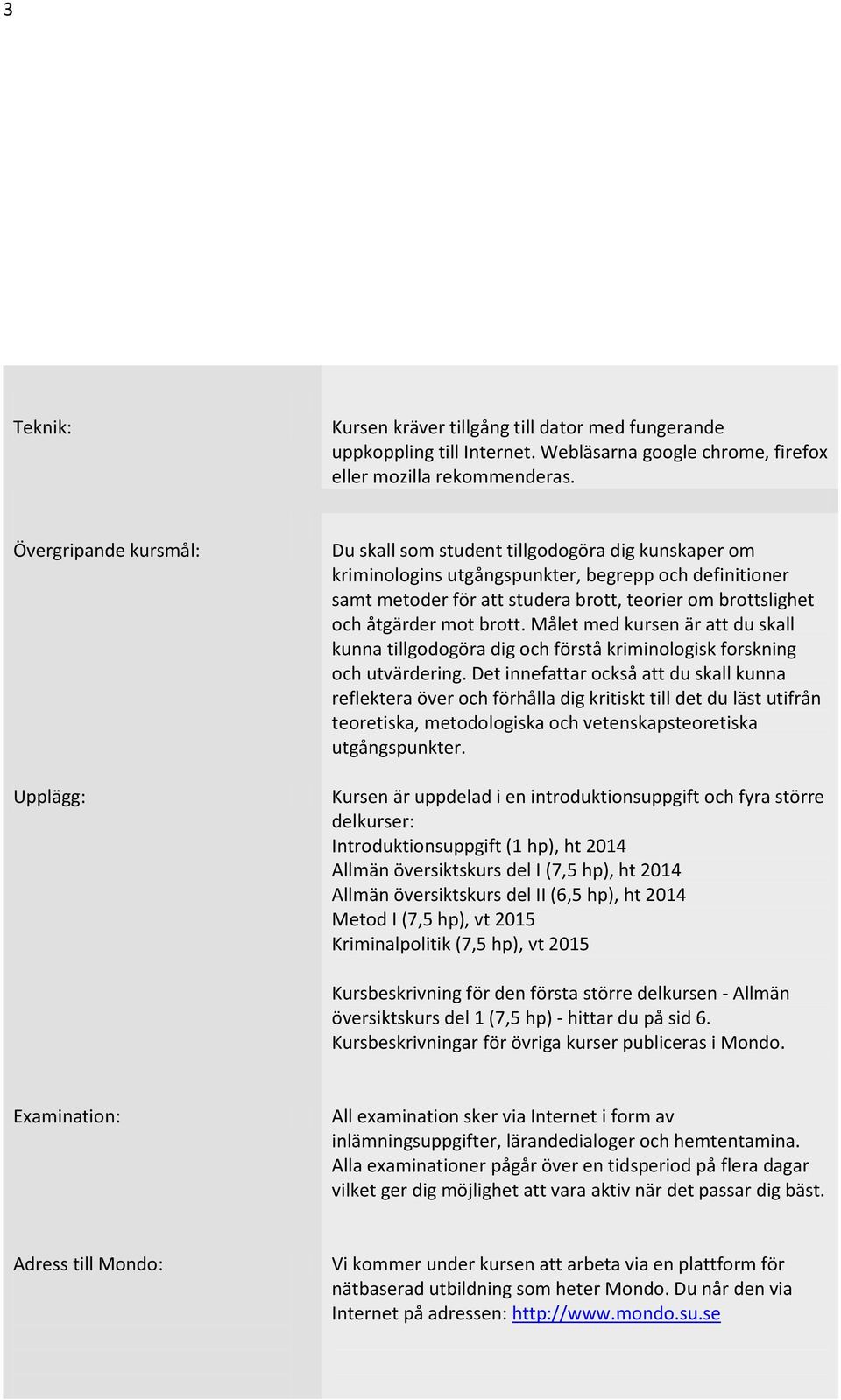 och åtgärder mot brott. Målet med kursen är att du skall kunna tillgodogöra dig och förstå kriminologisk forskning och utvärdering.