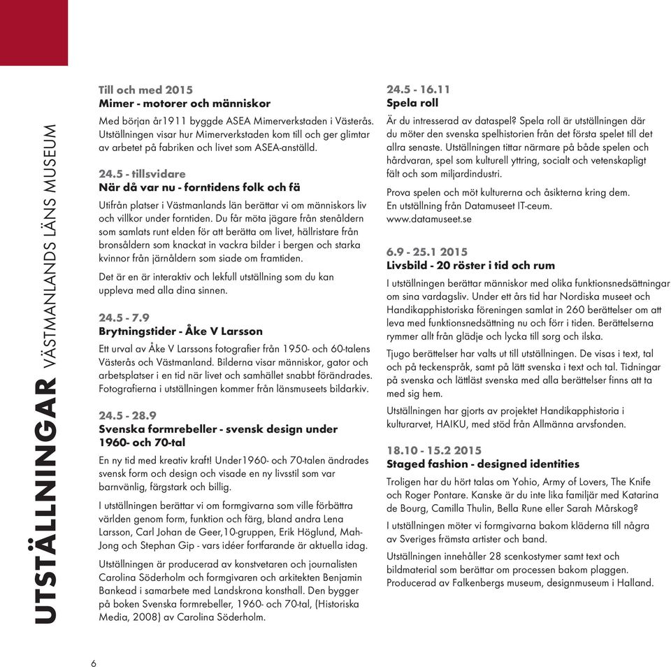 5 - tillsvidare När då var nu - forntidens folk och fä Utifrån platser i Västmanlands län berättar vi om människors liv och villkor under forntiden.