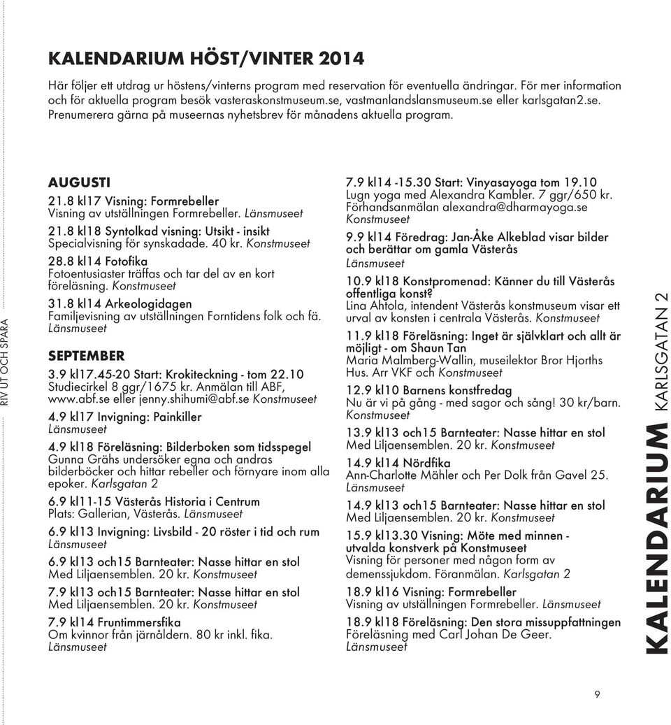 8 kl17 Visning: Formrebeller Visning av utställningen Formrebeller. 21.8 kl18 Syntolkad visning: Utsikt - insikt Specialvisning för synskadade. 40 kr. 28.