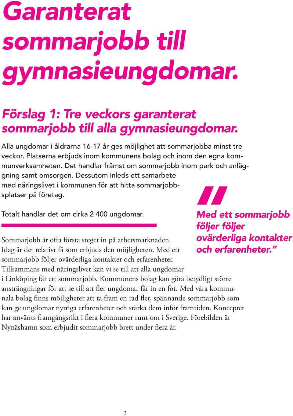 Dessutom inleds ett samarbete med näringslivet i kommunen för att hitta sommarjobbsplatser på företag. Totalt handlar det om cirka 2 400 ungdomar.