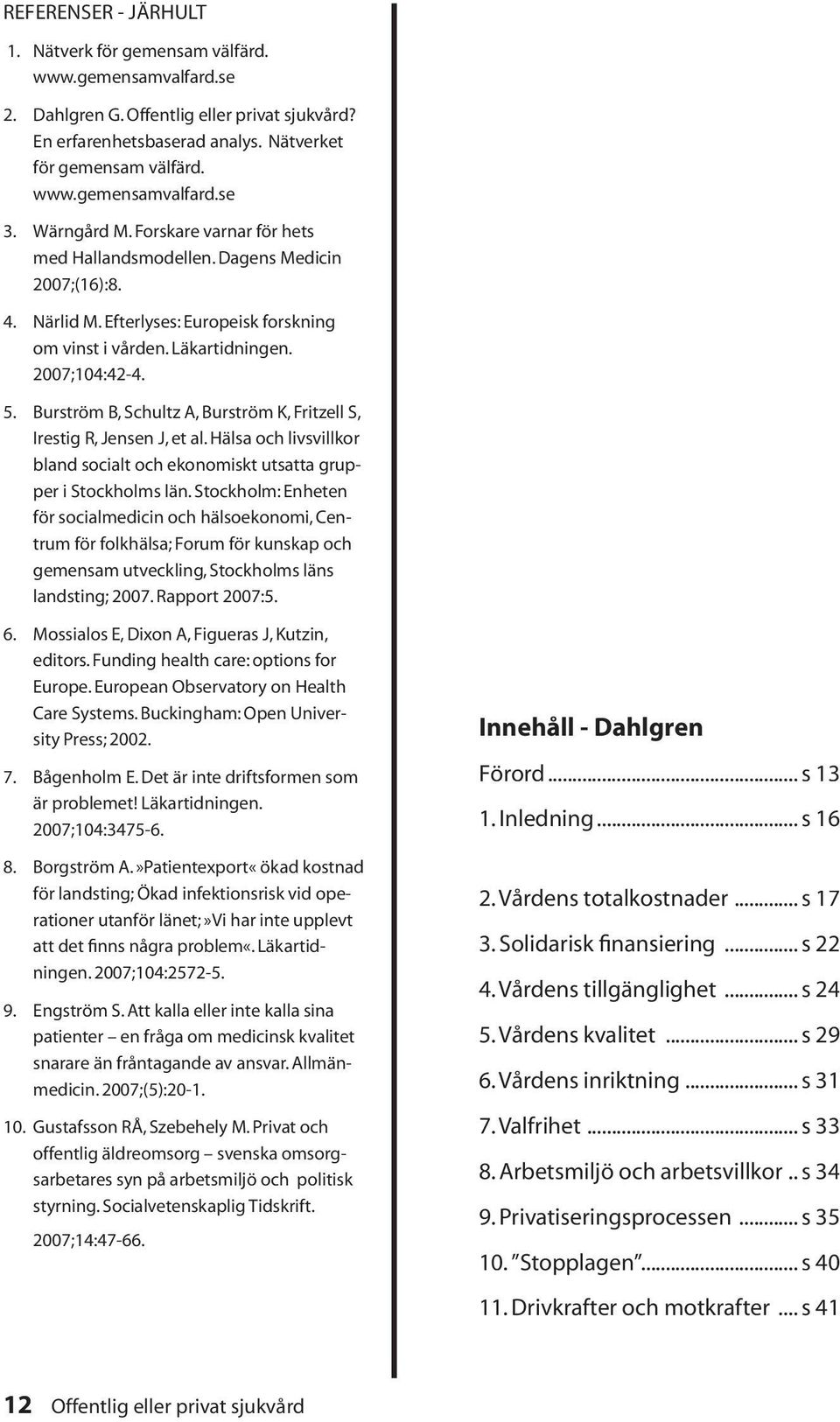 Burström B, Schultz A, Burström K, Fritzell S, Irestig R, Jensen J, et al. Hälsa och livsvillkor bland socialt och ekonomiskt utsatta grupper i Stockholms län.