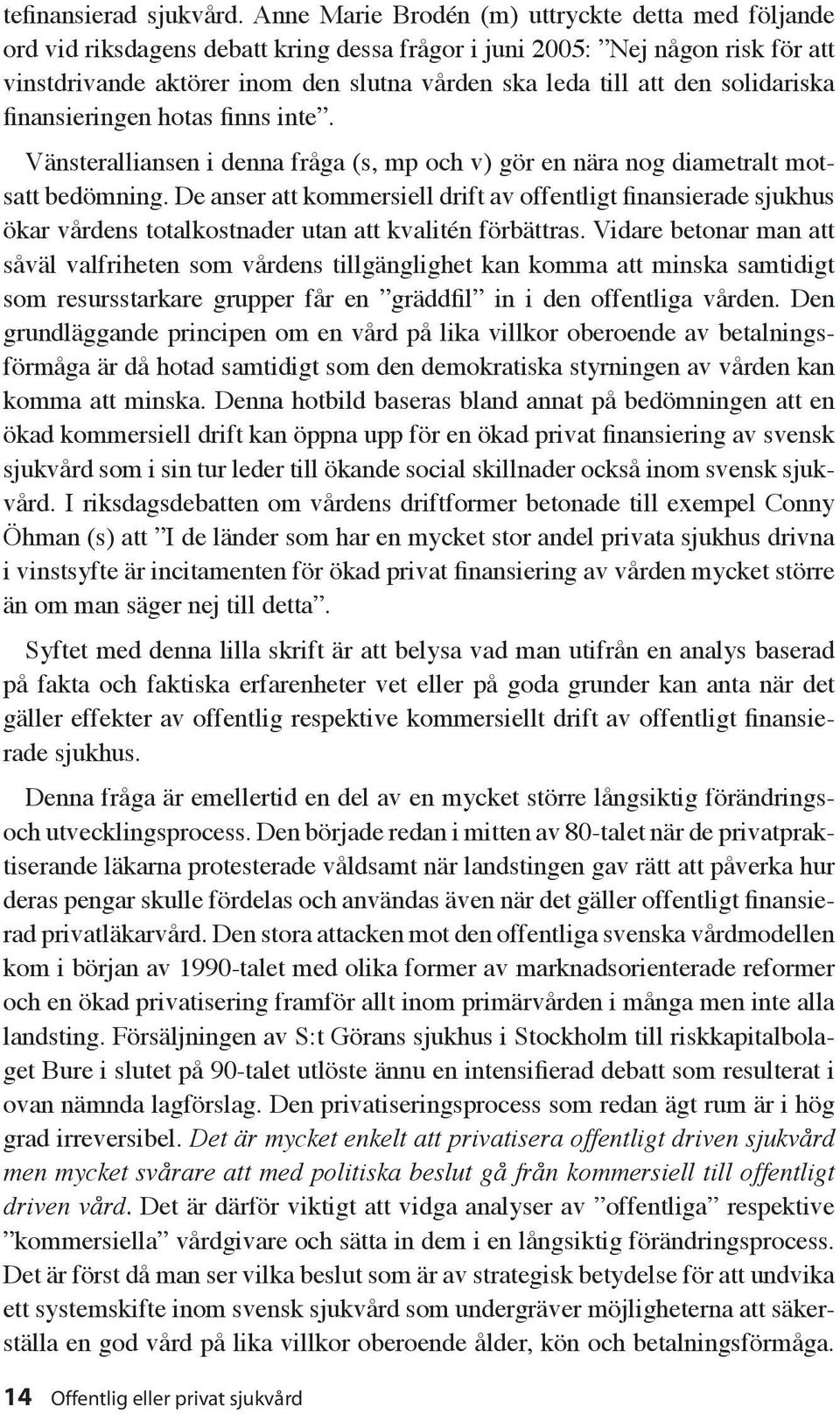 den solidariska finansieringen hotas finns inte. Vänsteralliansen i denna fråga (s, mp och v) gör en nära nog diametralt motsatt bedömning.