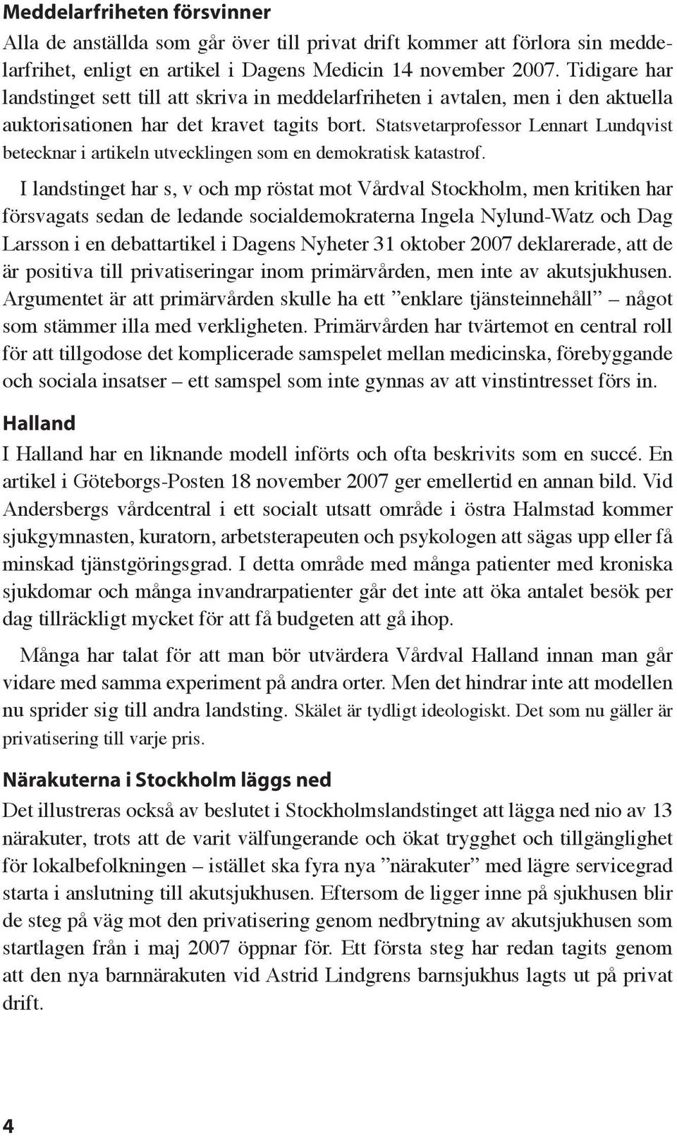 Statsvetarprofessor Lennart Lundqvist betecknar i artikeln utvecklingen som en demokratisk katastrof.