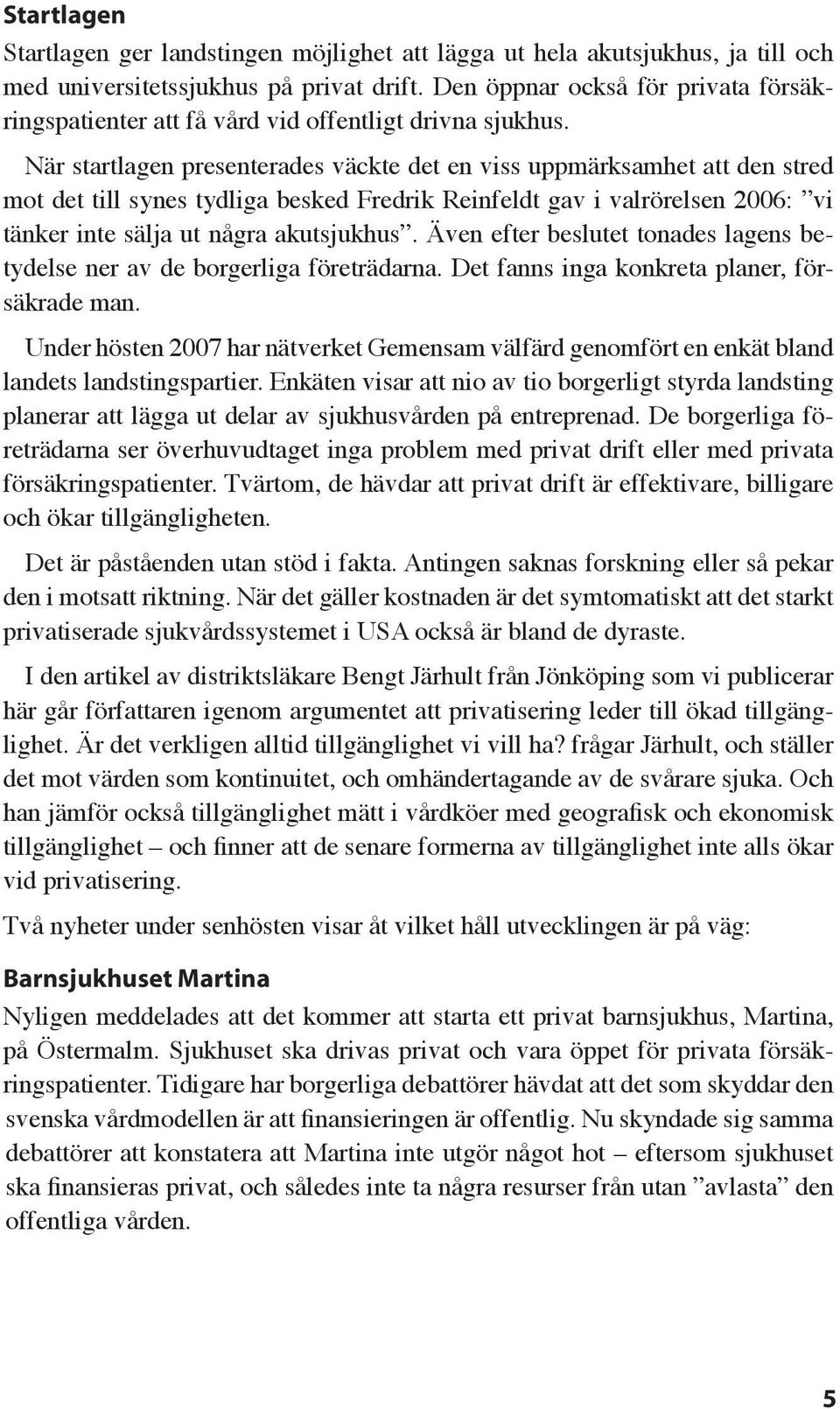 När startlagen presenterades väckte det en viss uppmärksamhet att den stred mot det till synes tydliga besked Fredrik Reinfeldt gav i valrörelsen 2006: vi tänker inte sälja ut några akutsjukhus.