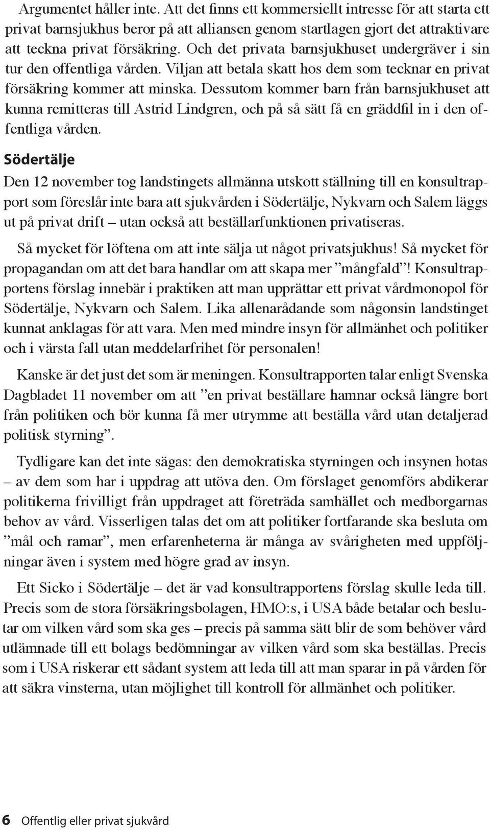 Dessutom kommer barn från barnsjukhuset att kunna remitteras till Astrid Lindgren, och på så sätt få en gräddfil in i den offentliga vården.